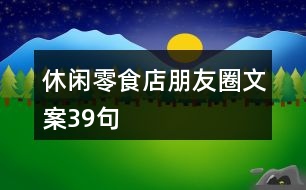 休閑零食店朋友圈文案39句