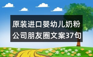 原裝進(jìn)口嬰幼兒奶粉公司朋友圈文案37句