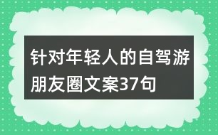 針對(duì)年輕人的自駕游朋友圈文案37句