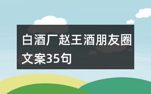 白酒廠趙王酒朋友圈文案35句