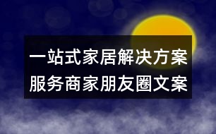 一站式家居解決方案服務(wù)商家朋友圈文案35句