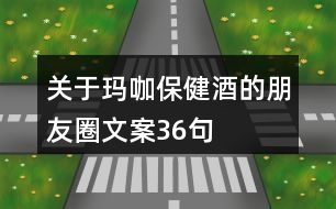 關于瑪咖保健酒的朋友圈文案36句