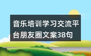 音樂培訓(xùn)學(xué)習(xí)交流平臺朋友圈文案38句