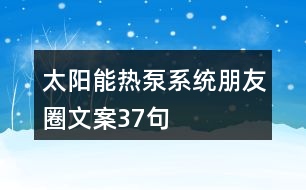 太陽(yáng)能熱泵系統(tǒng)朋友圈文案37句