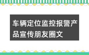 車輛定位、監(jiān)控、報(bào)警產(chǎn)品宣傳朋友圈文案40句