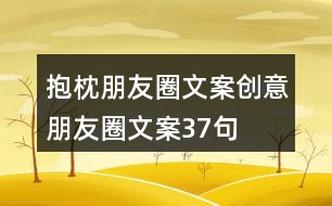 抱枕朋友圈文案、創(chuàng)意朋友圈文案37句