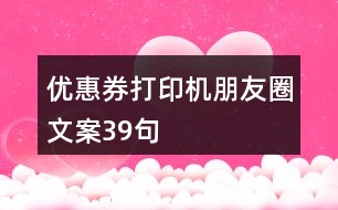 優(yōu)惠券打印機(jī)朋友圈文案39句