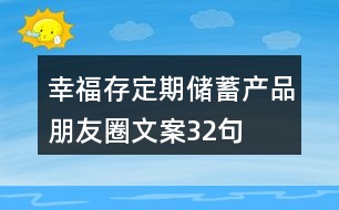 “幸福存”定期儲(chǔ)蓄產(chǎn)品朋友圈文案32句