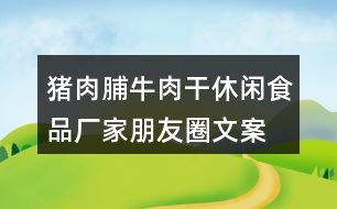 豬肉脯、牛肉干休閑食品廠家朋友圈文案37句