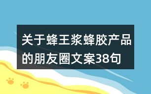 關(guān)于蜂王漿、蜂膠產(chǎn)品的朋友圈文案38句