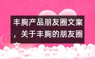 豐胸產(chǎn)品朋友圈文案，關(guān)于豐胸的朋友圈文案32句