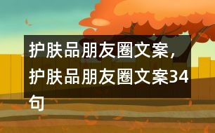 護(hù)膚品朋友圈文案，護(hù)膚品朋友圈文案34句