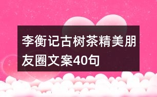 李衡記古樹(shù)茶精美朋友圈文案40句