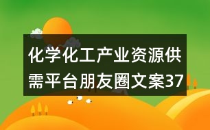 化學(xué)化工產(chǎn)業(yè)資源供需平臺(tái)朋友圈文案37句