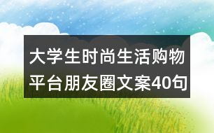 大學(xué)生時(shí)尚生活購物平臺朋友圈文案40句