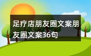 足療店朋友圈文案、朋友圈文案36句