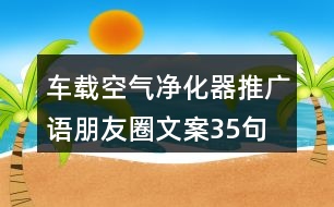 車載空氣凈化器推廣語、朋友圈文案35句