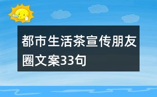 都市生活茶宣傳朋友圈文案33句