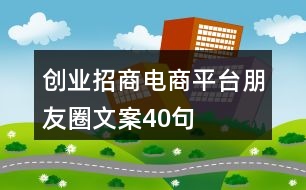 創(chuàng)業(yè)招商電商平臺(tái)朋友圈文案40句