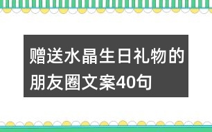 贈(zèng)送水晶生日禮物的朋友圈文案40句