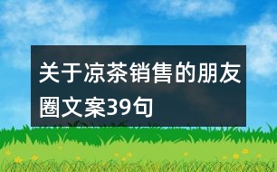 關(guān)于涼茶銷售的朋友圈文案39句