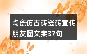 陶瓷仿古磚、瓷磚宣傳朋友圈文案37句