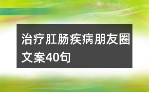 治療肛腸疾病朋友圈文案40句