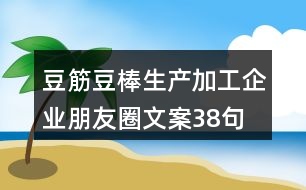 豆筋豆棒生產加工企業(yè)朋友圈文案38句