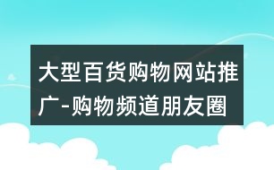 大型百貨購物網(wǎng)站推廣-購物頻道朋友圈文案32句