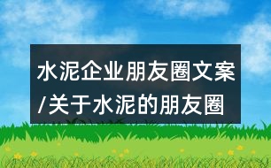 水泥企業(yè)朋友圈文案/關(guān)于水泥的朋友圈文案34句