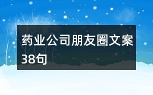 藥業(yè)公司朋友圈文案38句