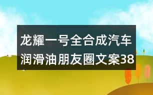 龍耀一號(hào)全合成汽車潤(rùn)滑油朋友圈文案38句