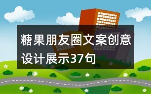 糖果朋友圈文案創(chuàng)意設(shè)計(jì)展示37句