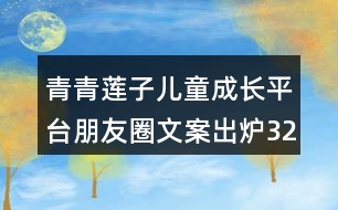 青青蓮子兒童成長(zhǎng)平臺(tái)朋友圈文案出爐32句