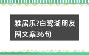 雅居樂(lè)?白鷺湖朋友圈文案36句