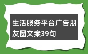 生活服務(wù)平臺(tái)廣告朋友圈文案39句