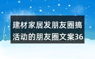 建材家居發(fā)朋友圈搞活動(dòng)的朋友圈文案36句