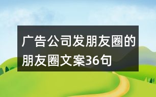 廣告公司發(fā)朋友圈的朋友圈文案36句