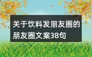 關(guān)于飲料發(fā)朋友圈的朋友圈文案38句