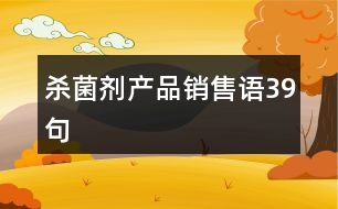 殺菌劑產(chǎn)品銷(xiāo)售語(yǔ)39句