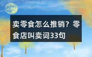 賣零食怎么推銷？零食店叫賣詞33句