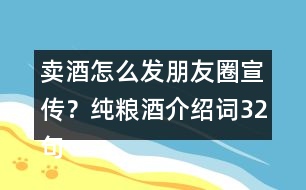 賣酒怎么發(fā)朋友圈宣傳？純糧酒介紹詞32句