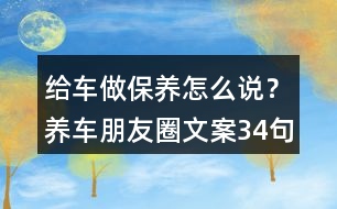 給車做保養(yǎng)怎么說？養(yǎng)車朋友圈文案34句