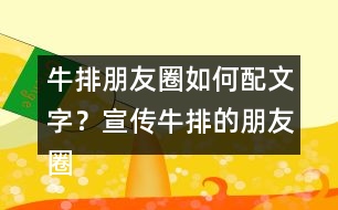 牛排朋友圈如何配文字？宣傳牛排的朋友圈文案32句