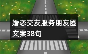 婚戀交友服務(wù)朋友圈文案38句