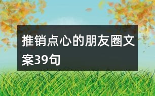 推銷點(diǎn)心的朋友圈文案39句