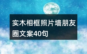 實(shí)木相框、照片墻朋友圈文案40句