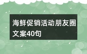 海鮮促銷活動(dòng)朋友圈文案40句