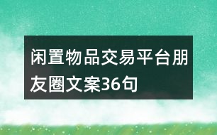 閑置物品交易平臺(tái)朋友圈文案36句