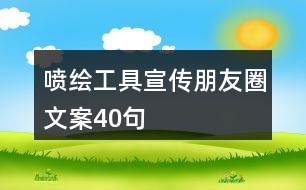 噴繪工具宣傳朋友圈文案40句